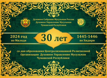 ЦЕНТРАЛИЗОВАННОЙ РЕЛИГИОЗНОЙ ОРГАНИЗАЦИИ ДУХОВНОЕ УПРАВЛЕНИЕ МУСУЛЬМАН ЧУВАШСКОЙ РЕСПУБЛИКИ 30 ЛЕТ